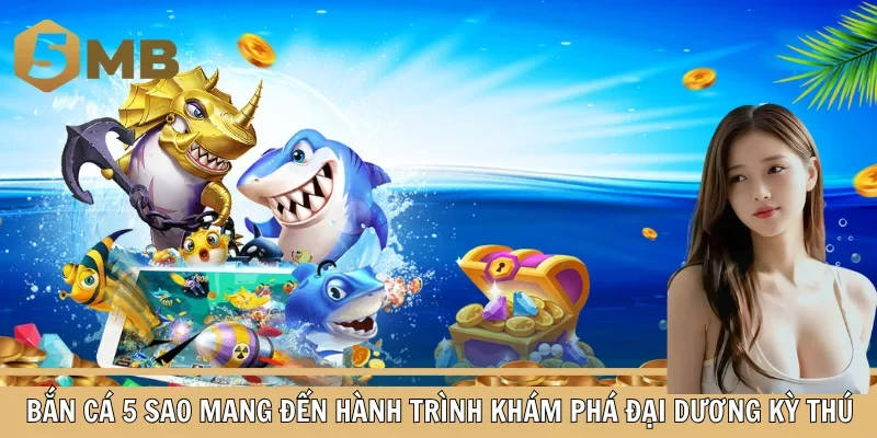 Bắn cá 5 sao mang đến hành trình khám phá đại dương kỳ thú