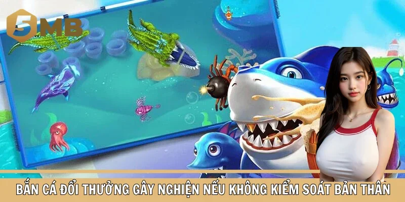 Bắn cá đổi thưởng gây nghiện nếu không kiểm soát bản thân