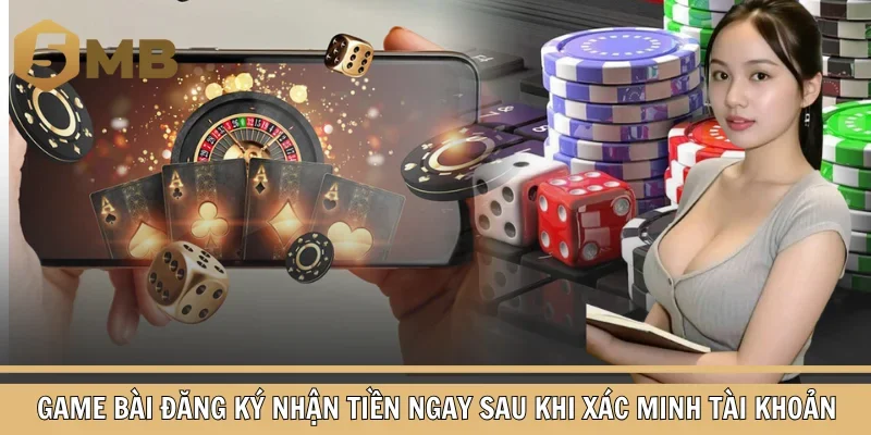 Game bài đăng ký nhận tiền ngay sau khi xác minh tài khoản