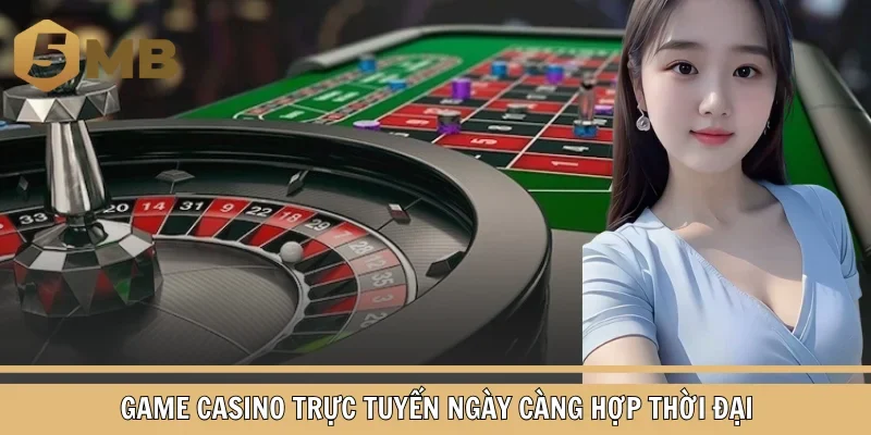 Game casino trực tuyến ngày càng hợp thời đại