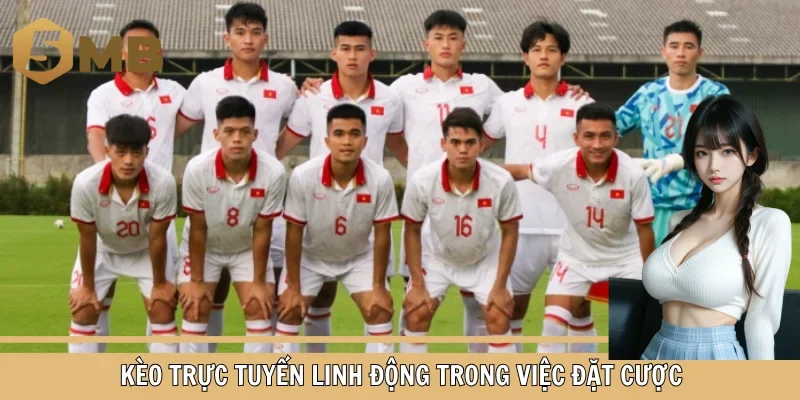 Kèo trực tuyến linh động trong việc đặt cược