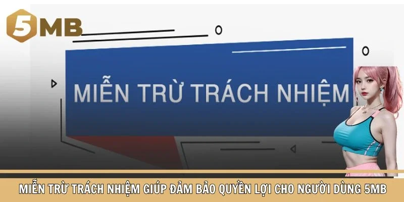 Miễn trừ trách nhiệm giúp đảm bảo quyền lợi cho người dùng 5MB