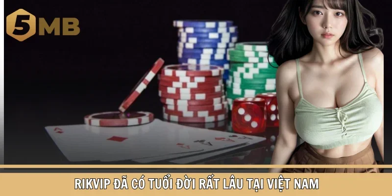 Rikvip đã có tuổi đời rất lâu tại Việt Nam